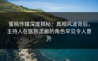 蜜桃传媒深度揭秘：真相风波背后，主持人在医院走廊的角色罕见令人意外