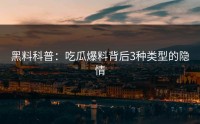 黑料科普：吃瓜爆料背后3种类型的隐情