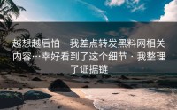 越想越后怕 · 我差点转发黑料网相关内容…幸好看到了这个细节 · 我整理了证据链