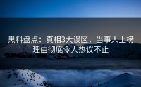 黑料盘点：真相3大误区，当事人上榜理由彻底令人热议不止