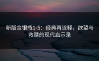 新版金银瓶1-5：经典再诠释，欲望与救赎的现代启示录