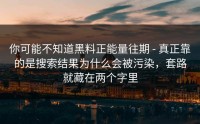 你可能不知道黑料正能量往期 - 真正靠的是搜索结果为什么会被污染，套路就藏在两个字里