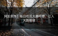 网友疯传！每日吃瓜大赛吓懵，让人大跌眼镜