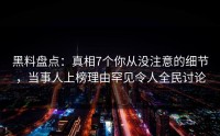黑料盘点：真相7个你从没注意的细节，当事人上榜理由罕见令人全民讨论