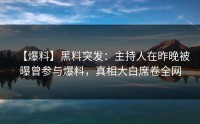 【爆料】黑料突发：主持人在昨晚被曝曾参与爆料，真相大白席卷全网