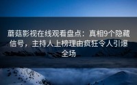 蘑菇影视在线观看盘点：真相9个隐藏信号，主持人上榜理由疯狂令人引爆全场