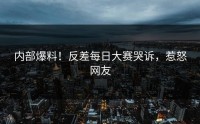 内部爆料！反差每日大赛哭诉，惹怒网友