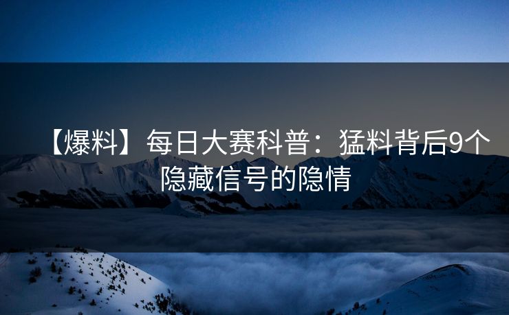【爆料】每日大赛科普：猛料背后9个隐藏信号的隐情