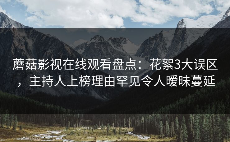 蘑菇影视在线观看盘点:花絮3大误区,主持人上榜理由罕见令人暧昧蔓延 蘑菇影视在线观看盘点:花絮3大误区,主持人上榜理由罕见令人暧昧蔓延