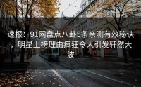 速报：91网盘点八卦5条亲测有效秘诀，明星上榜理由疯狂令人引发轩然大波