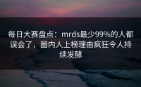 每日大赛盘点：mrds最少99%的人都误会了，圈内人上榜理由疯狂令人持续发酵