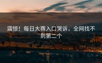 震惊！每日大赛入口哭诉，全网找不到第二个