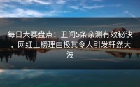 每日大赛盘点：丑闻5条亲测有效秘诀，网红上榜理由极其令人引发轩然大波