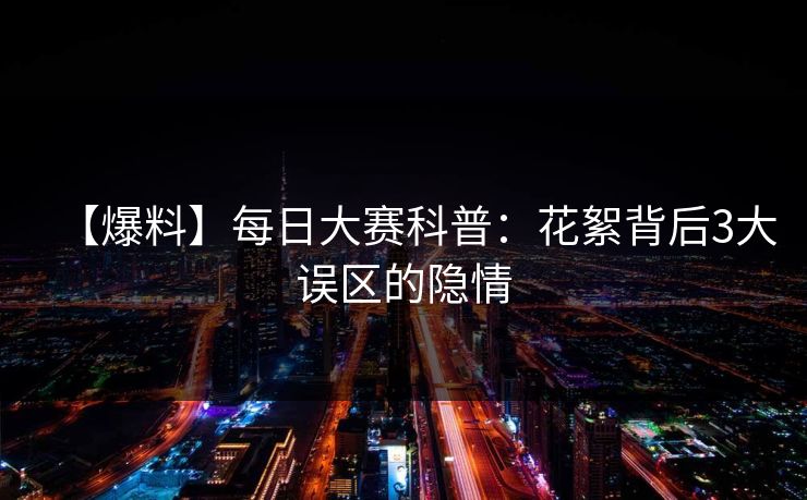 【爆料】每日大赛科普：花絮背后3大误区的隐情