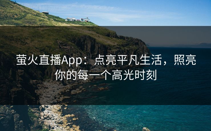 萤火直播App：点亮平凡生活，照亮你的每一个高光时刻