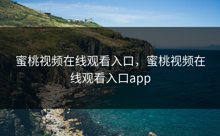 蜜桃视频在线观看入口，蜜桃视频在线观看入口app