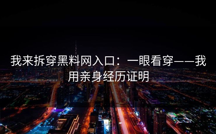 我来拆穿黑料网入口：一眼看穿——我用亲身经历证明