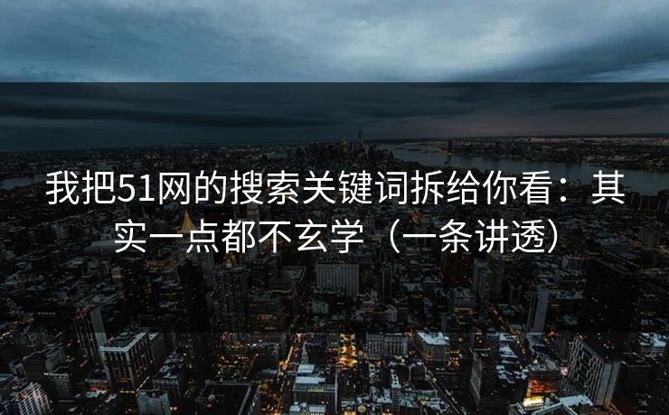 我把51网的搜索关键词拆给你看：其实一点都不玄学（一条讲透）
