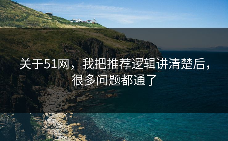 关于51网，我把推荐逻辑讲清楚后，很多问题都通了